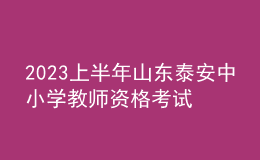 2023上半年山東泰安中小學(xué)教師資格考試報(bào)考須知