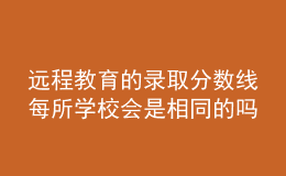 遠(yuǎn)程教育的錄取分?jǐn)?shù)線每所學(xué)校會(huì)是相同的嗎