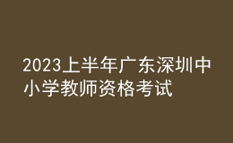 2023上半年廣東深圳中小學(xué)教師資格考試報(bào)名通告