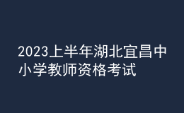 2023上半年湖北宜昌中小學教師資格考試筆試報名審核公告