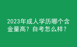 2023年成人學(xué)歷哪個(gè)含金量高？自考怎么樣？