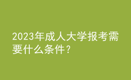 2023年成人大學報考需要什么條件？