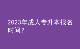 2023年成人專升本報(bào)名時(shí)間？