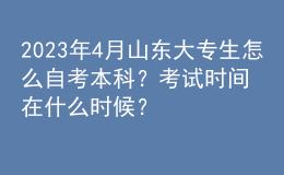 2023年4月山東大專生怎么自考本科？考試時間在什么時候？ 