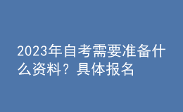 2023年自考需要準備什么資料？具體報名流程！ 