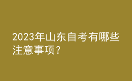 2023年山東自考有哪些注意事項(xiàng)？ 