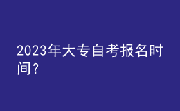 2023年大專自考報名時間？ 