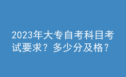 2023年大專自考科目考試要求？多少分及格？ 