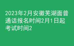 2023年2月安徽蕪湖面普通話報名時間2月1日起 考試時間2月11日起