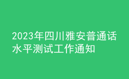 2023年四川雅安普通話水平測試工作通知【報名時間3月1日起】