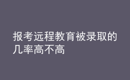 報(bào)考遠(yuǎn)程教育被錄取的幾率高不高