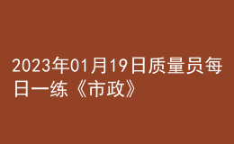 2023年01月19日質(zhì)量員每日一練《市政》