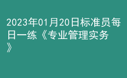 2023年01月20日標準員每日一練《專業(yè)管理實務(wù)》