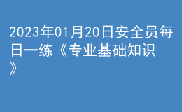 2023年01月20日安全員每日一練《專業(yè)基礎知識》