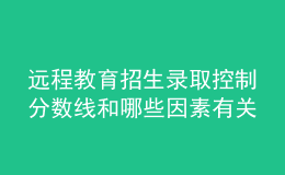 遠(yuǎn)程教育招生錄取控制分?jǐn)?shù)線和哪些因素有關(guān)呢