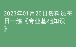 2023年01月20日資料員每日一練《專業(yè)基礎知識》