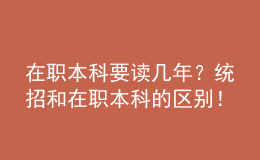 在職本科要讀幾年？統(tǒng)招和在職本科的區(qū)別！ 