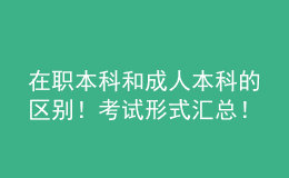 在職本科和成人本科的區(qū)別！考試形式匯總！ 