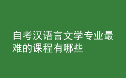 自考漢語言文學專業(yè)最難的課程有哪些