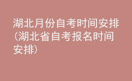 湖北月份自考時(shí)間安排(湖北省自考報(bào)名時(shí)間安排)