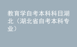 教育學(xué)自考本科科目湖北（湖北省自考本科專業(yè)）