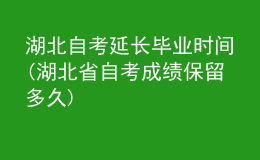 湖北自考延長畢業(yè)時間(湖北省自考成績保留多久)