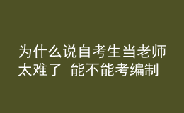 為什么說自考生當(dāng)老師太難了 能不能考編制