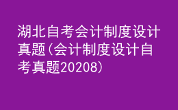 湖北自考會(huì)計(jì)制度設(shè)計(jì)真題(會(huì)計(jì)制度設(shè)計(jì)自考真題20208)