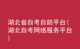 湖北省自考自助平臺(湖北自考網(wǎng)絡(luò)服務(wù)平臺)