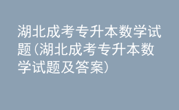 湖北成考專升本數(shù)學(xué)試題(湖北成考專升本數(shù)學(xué)試題及答案)