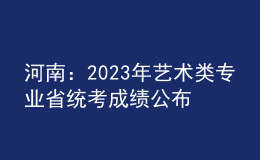 河南：2023年藝術(shù)類專業(yè)省統(tǒng)考成績(jī)公布