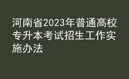 河南省2023年普通高校專升本考試招生工作實施辦法