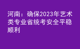 河南：確保2023年藝術(shù)類專業(yè)省統(tǒng)考安全平穩(wěn)順利