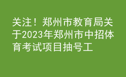 關(guān)注！鄭州市教育局關(guān)于2023年鄭州市中招體育考試項(xiàng)目抽號(hào)工作有關(guān)情況的說(shuō)明