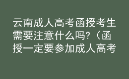 云南成人高考函授考生需要注意什么嗎?（函授一定要參加成人高考嗎）