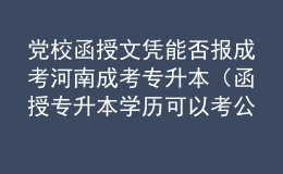 黨校函授文憑能否報(bào)成考河南成考專升本（函授專升本學(xué)歷可以考公務(wù)員嗎）