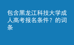 包含黑龍江科技大學(xué)成人高考報(bào)名條件？的詞條