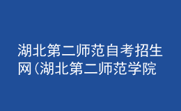 湖北第二師范自考招生網(wǎng)(湖北第二師范學(xué)院自考報(bào)名)