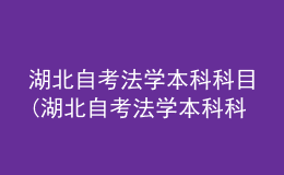 湖北自考法學本科科目(湖北自考法學本科科目是什么)