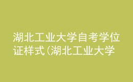 湖北工業(yè)大學(xué)自考學(xué)位證樣式(湖北工業(yè)大學(xué)自考學(xué)位證樣式是什么)