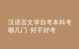 漢語言文學(xué)自考本科考哪幾門 好不好考