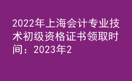 2022年上海會(huì)計(jì)專業(yè)技術(shù)初級(jí)資格證書領(lǐng)取時(shí)間：2023年2月9日-10日