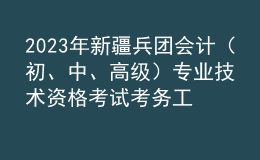 2023年新疆兵團會計（初、中、高級）專業(yè)技術資格考試考務工作的通知