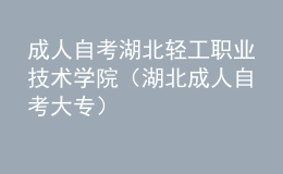 成人自考湖北輕工職業(yè)技術(shù)學(xué)院（湖北成人自考大專）