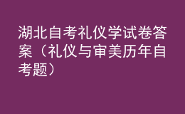 湖北自考禮儀學(xué)試卷答案（禮儀與審美歷年自考題）