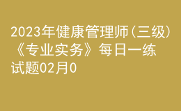 2023年健康管理師(三級(jí))《專業(yè)實(shí)務(wù)》每日一練試題02月06日