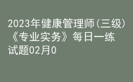 2023年健康管理師(三級)《專業(yè)實(shí)務(wù)》每日一練試題02月08日