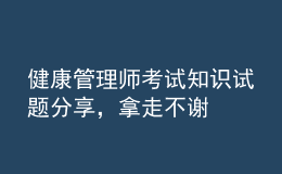 健康管理師考試知識試題分享，拿走不謝