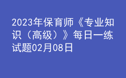 2023年保育師《專業(yè)知識（高級）》每日一練試題02月08日