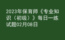 2023年保育師《專業(yè)知識（初級）》每日一練試題02月08日